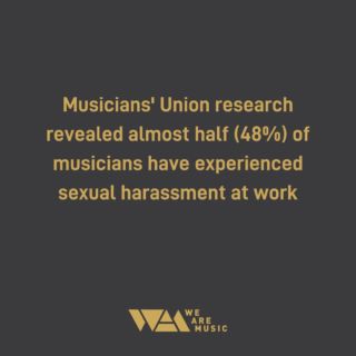 Musicians' Union's research revealed almost half (48%) of musicians have experienced sexual harassment at work. 

The MU's Safe Space scheme exists to provide a safe space for musicians to share instances of sexism, sexual harassment and sexual abuse in the music industry.

You can report your own experiences or cases that you have witnessed, using our anonymous online reporting tool. Alternatively, you can email safespace@theMU.org or contact your Regional Office for advice and assistance. 

Find out more
https://musiciansunion.org.uk/safespace